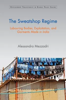 A Sweatshop-rezsim: Dolgozó testek, kizsákmányolás és az Indiában készült ruházati cikkek - The Sweatshop Regime: Labouring Bodies, Exploitation, and Garments Made in India