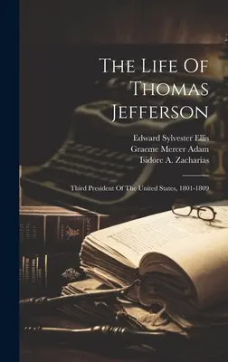 Thomas Jefferson élete: Az Egyesült Államok harmadik elnöke, 1801-1809 - The Life Of Thomas Jefferson: Third President Of The United States, 1801-1809