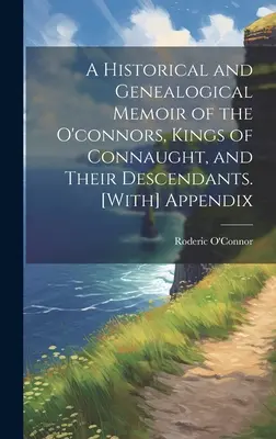 A Historical and Genealogical Memoir of the O'connors, Kings of Connaught, and Their Descendants. [Függelékkel] - A Historical and Genealogical Memoir of the O'connors, Kings of Connaught, and Their Descendants. [With] Appendix