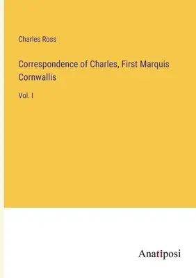 Charles, Cornwallis első márki levelezése: I. kötet - Correspondence of Charles, First Marquis Cornwallis: Vol. I