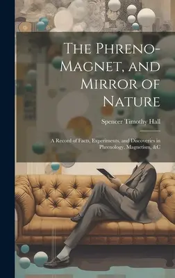 A freno-mágnes és a természet tükre: Tények, kísérletek és felfedezések a frenológia, a mágnesség és a mágnesség területén - The Phreno-Magnet, and Mirror of Nature: A Record of Facts, Experiments, and Discoveries in Phrenology, Magnetism, &c