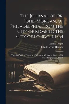 Dr. John Morgan philadelphiai doktor naplója, Róma városából London városába, 1764: Egy R-ben írt naplótöredékkel együtt. - The Journal of Dr. John Morgan, of Philadelphia, From the City of Rome to the City of London, 1764: Together With a Fragment of a Journal Written at R