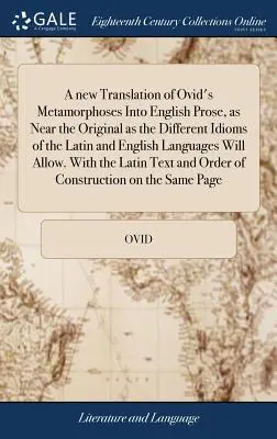 Ovidius Metamorfózisainak új fordítása angol prózába, olyan közel az eredetihez, amennyire a latin és az angol nyelv különböző idiómái megengedik. - A new Translation of Ovid's Metamorphoses Into English Prose, as Near the Original as the Different Idioms of the Latin and English Languages Will All