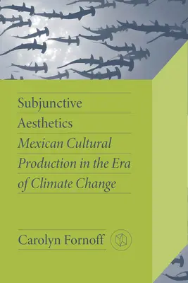 Konjunktív esztétika: Mexikói kulturális termelés az éghajlatváltozás korában - Subjunctive Aesthetics: Mexican Cultural Production in the Era of Climate Change