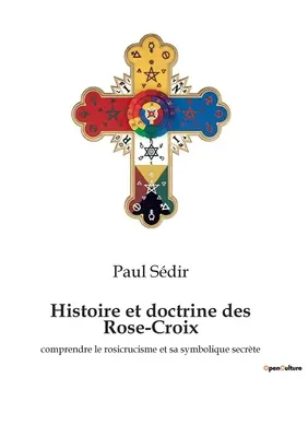 Histoire et doctrine des Rose-Croix: comprendre le rosicrucisme et sa symbolique secrte