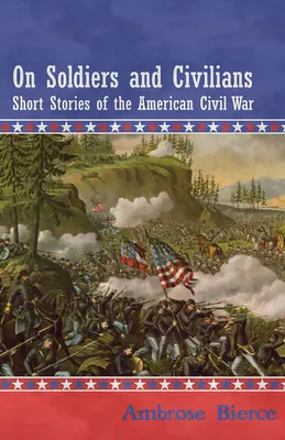 Katonákról és civilekről - Rövid történetek az amerikai polgárháborúról - On Soldiers and Civilians - Short Stories of the American Civil War