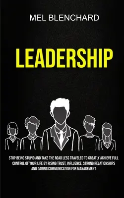 Vezetés: A bizalom növelése, infláció és a bizalom növelése által az életed teljes irányítása érdekében. - Leadership: Stop Being Stupid And Take The Road Less Traveled To Greatly Achieve Full Control Of Your Life By Rising Trust, Influe