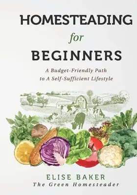 Homesteading For Beginners: A Budget-Friendly Path To A Self-Sufficient Lifestyle (Egy költségvetés-barát út az önellátó életmódhoz) - Homesteading For Beginners: A Budget-Friendly Path To A Self-Sufficient Lifestyle