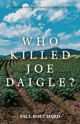 Ki ölte meg Joe Daigle-t? Egy gyilkossági rejtély Maine St. John völgyében. - Who Killed Joe Daigle?: A Murder Mystery in Maine's St. John Valley.