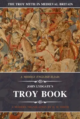 Egy középangol Iliász: John Lydgate trójai könyve: Egy modern fordítás - A Middle English Iliad: John Lydgate's Troy Book: A Modern Translation