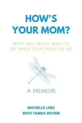 Hogy van az anyukád?: Mit akarsz igazán mondani, ha az anyukád szklerózis multiplexben szenved? - How's Your Mom?: What You Really Want to Say When Your Mom Has MS