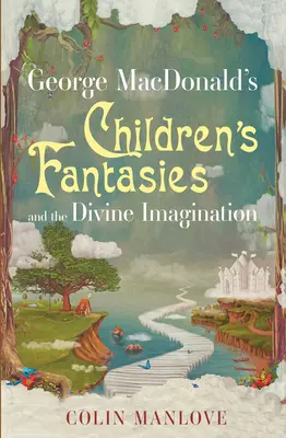 George MacDonald gyermeki fantáziái és az isteni képzelet - George MacDonald's Children's Fantasies and the Divine Imagination