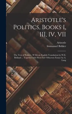 Arisztotelész politikája, I., III., IV., VII. könyv: Bekker szövege; W. E. Bolland angol fordításában ... Together With Short Intr Oductory Es - Aristotle's Politics, Books I, III, IV, VII: the Text of Bekker; W Ith an English Translation by W.E. Bolland ... Together With Short Intr Oductory Es