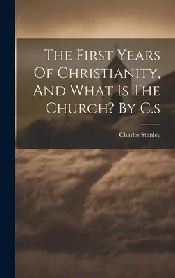 A kereszténység első évei, és mi az egyház? C.s - The First Years Of Christianity, And What Is The Church? By C.s