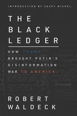 A fekete főkönyv: Hogyan hozta Trump Putyin dezinformációs háborúját Amerikába - The Black Ledger: How Trump Brought Putin's Disinformation War to America