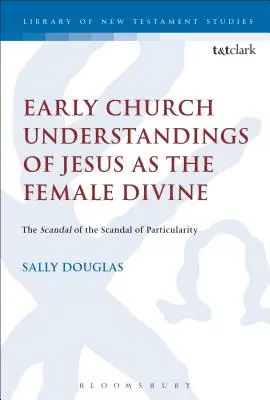 A korai egyházi felfogás Jézusról mint női istenségről: A partikularitás botránya - Early Church Understandings of Jesus as the Female Divine: The Scandal of the Scandal of Particularity