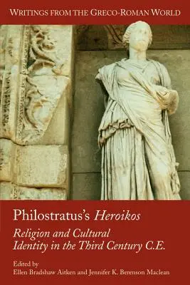 Philostratos Heroikos: Religion and Cultural Identity in the Third Century C. E. - Philostratus's Heroikos: Religion and Cultural Identity in the Third Century C. E.