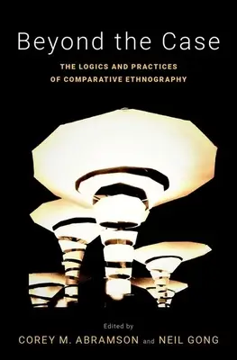 Az eseten túl: Az összehasonlító etnográfia logikája és gyakorlata - Beyond the Case: The Logics and Practices of Comparative Ethnography