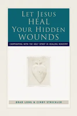 Engedd, hogy Jézus meggyógyítsa rejtett sebeidet: Együttműködés a Szentlélekkel a gyógyító szolgálatban - Let Jesus Heal Your Hidden Wounds: Cooperating with the Holy Spirit in Healing Ministry