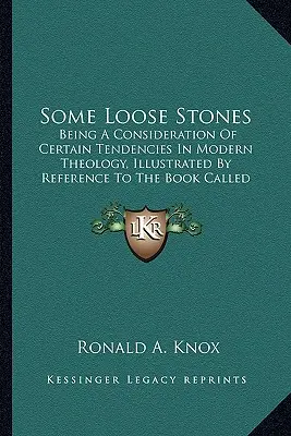 Some Loose Stones: A modern teológia bizonyos tendenciáinak vizsgálata, az Alapítványnak nevezett könyvre való hivatkozással illusztrálva. - Some Loose Stones: Being A Consideration Of Certain Tendencies In Modern Theology, Illustrated By Reference To The Book Called Foundation