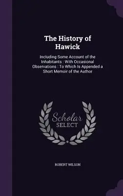 Hawick története: Beleértve a lakosok némi beszámolóját: Alkalmi megfigyelésekkel: Amelyhez egy rövid emlékiratot csatoltak az Au - The History of Hawick: Including Some Account of the Inhabitants: With Occasional Observations: To Which Is Appended a Short Memoir of the Au