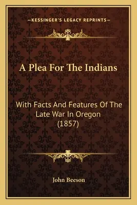 Könyörgés az indiánokért: Az oregoni háború tényeivel és jellegzetességeivel (1857) - A Plea For The Indians: With Facts And Features Of The Late War In Oregon (1857)