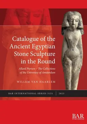 Az ókori egyiptomi kőszobrászat katalógusa a kör alakban: Allard Pierson - Az Amszterdami Egyetem gyűjteményei - Catalogue of the Ancient Egyptian Stone Sculpture in the Round: Allard Pierson - The Collections of the University of Amsterdam