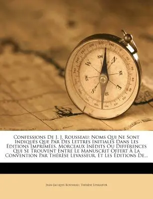 Confessions de J. J. Rousseau: Noms Qui Ne Sont Indiques Que Par Des Lettres Initiales Dans Les Editions Imprimees. Morceaux Inedits Ou Differences Q