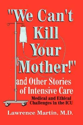 Nem ölhetjük meg az anyádat!: És más történetek az intenzív osztályról: Orvosi és etikai kihívások az intenzív osztályon - We Can't Kill Your Mother!: And Other Stories of Intensive Care: Medical and Ethical Challenges in the ICU