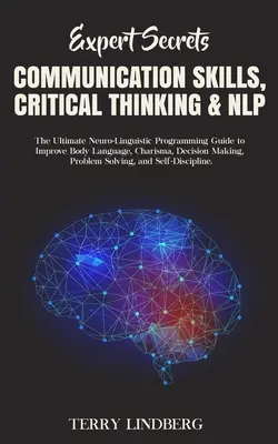 Szakértői titkok - Kommunikációs készségek, kritikus gondolkodás és NLP: A végső neuro-nyelvi programozási útmutató a testbeszéd, a karizma, a de - Expert Secrets - Communication Skills, Critical Thinking & NLP: The Ultimate Neuro-Linguistic Programming Guide to Improve Body Language, Charisma, De