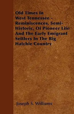 Régi idők Nyugat-Tennesseeben - Félig-meddig történeti emlékek az úttörőéletről és a korai kivándorló telepesekről a Big Hatchie Countryban - Old Times In West Tennessee - Reminiscences, Semi-Historic, Of Pioneer Life And The Early Emigrant Settlers In The Big Hatchie Country