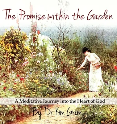 Az ígéret a kertben: Egy meditatív utazás Isten szívébe - The Promise Within The Garden: A Meditative Journey into the Heart of God