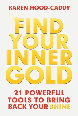 Találd meg a belső aranyat: 21 erőteljes eszköz a ragyogás visszahozásához - Find Your Inner Gold: 21 Powerful Tools to Bring Back Your Shine