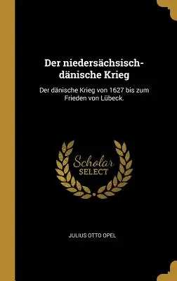 Der niederschsisch-dnische Krieg: Der dnische Krieg von 1627 bis zum Frieden von Lbeck.