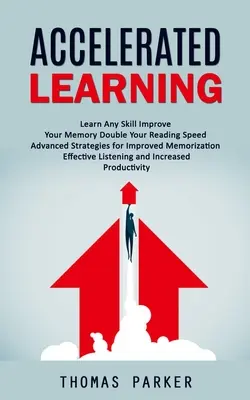 Gyorsított tanulás: Learn Any Skill Improve Your Memory Double Your Reading Speed (Advanced Strategies for Improved Memorization Effective (Fejlett stratégiák a jobb memorizáláshoz)) - Accelerated Learning: Learn Any Skill Improve Your Memory Double Your Reading Speed (Advanced Strategies for Improved Memorization Effective