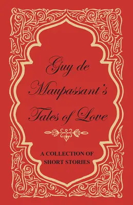 Guy de Maupassant szerelmes történetei - novellagyűjtemény - Guy de Maupassant's Tales of Love - A Collection of Short Stories