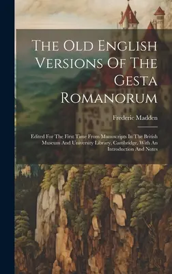 A Gesta Romanorum régi angol nyelvű változatai: Edited For The First Time From Manuscripts In The British Museum And University Library, Cambridge, W - The Old English Versions Of The Gesta Romanorum: Edited For The First Time From Manuscripts In The British Museum And University Library, Cambridge, W