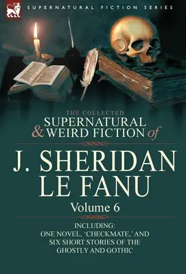 J. Sheridan Le Fanu összegyűjtött természetfeletti és furcsa regényei: Volume 6-Including One Novel, 'Checkmate, ' and Six Short Stories of the Ghostly - The Collected Supernatural and Weird Fiction of J. Sheridan Le Fanu: Volume 6-Including One Novel, 'Checkmate, ' and Six Short Stories of the Ghostly