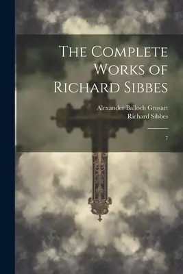 Richard Sibbes teljes művei: 7. - The Complete Works of Richard Sibbes: 7