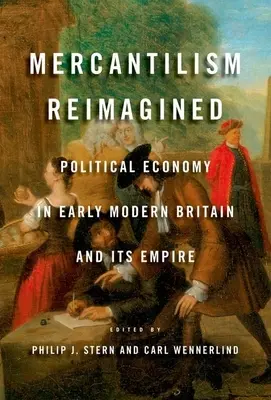 Újragondolt merkantilizmus: Political Economy in Early Modern Britain and Its Empire - Mercantilism Reimagined: Political Economy in Early Modern Britain and Its Empire