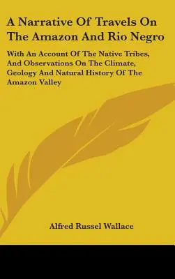 A Narrative Of Travels On The Amazon and Rio Negro: A bennszülött törzsekről szóló beszámolóval, valamint az éghajlatra, a geológiára és a természetrajzra vonatkozó megfigyelésekkel. - A Narrative Of Travels On The Amazon And Rio Negro: With An Account Of The Native Tribes, And Observations On The Climate, Geology And Natural History