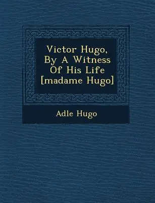 Victor Hugo, életének tanúja [Madame Hugo] - Victor Hugo, by a Witness of His Life [Madame Hugo]