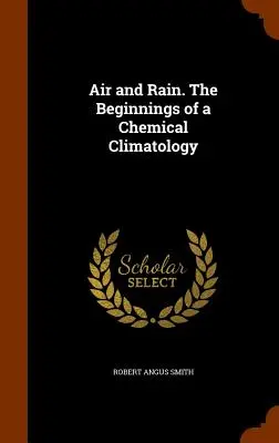 Air and Rain. A kémiai klimatológia kezdetei - Air and Rain. The Beginnings of a Chemical Climatology