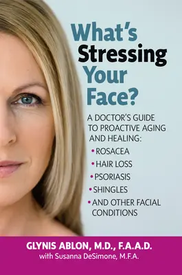 Mi feszíti az arcodat: A Doctor's Guide to Proactive Aging and Healing: Rózsacea, hajhullás, pikkelysömör, övsömör és más arcbetegségek - What's Stressing Your Face: A Doctor's Guide to Proactive Aging and Healing: Rosacea, Hair Loss, Psoriasis, Shingles and Other Facial Conditions