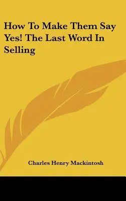 Hogyan vegyük rá őket, hogy igent mondjanak! az utolsó szó az eladásban - How to Make Them Say Yes! the Last Word in Selling