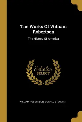 William Robertson művei: The History Of America - The Works Of William Robertson: The History Of America