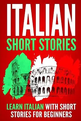 Olasz rövid történetek: Olasz nyelvtanulás rövid történetekkel kezdőknek - Italian Short Stories: Learn Italian with Short Stories for Beginners