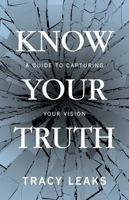 Ismerd meg az igazságod: Útmutató a jövőképed megragadásához - Know Your Truth: A Guide to Capturing Your Vision