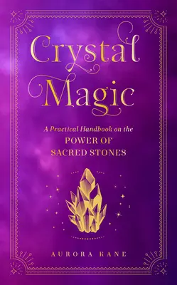 Kristálymágia: Gyakorlati kézikönyv a szent kövek erejéről - Crystal Magic: A Practical Handbook on the Power of Sacred Stones