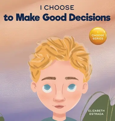 I Choose to Make Good Decisions: Rímes képeskönyv a jó döntések meghozataláról - I Choose to Make Good Decisions: A Rhyming Picture Book About Making Good Decisions